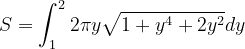 \dpi{120} S=\int_{1}^{2}2\pi y\sqrt{1+y^{4}+2y^{2}}dy
